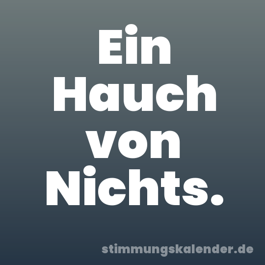 Ein Hauch von Nichts.