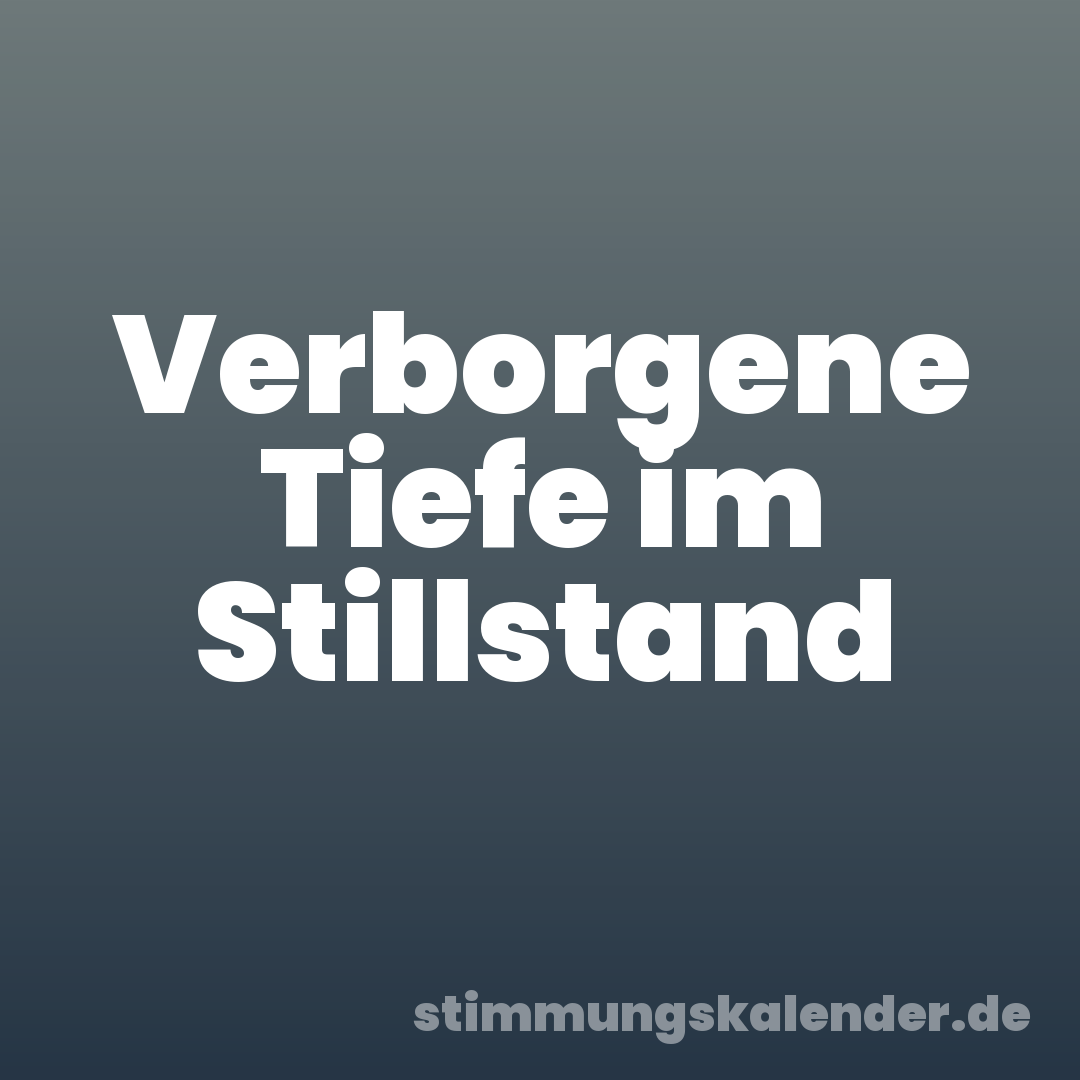 Verborgene Tiefe im Stillstand