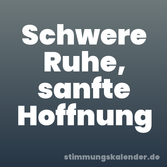 Schwere Ruhe, sanfte Hoffnung