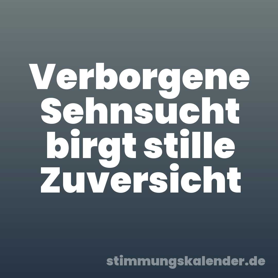 Verborgene Sehnsucht birgt stille Zuversicht