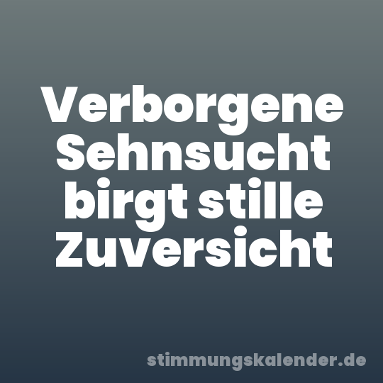 Verborgene Sehnsucht birgt stille Zuversicht