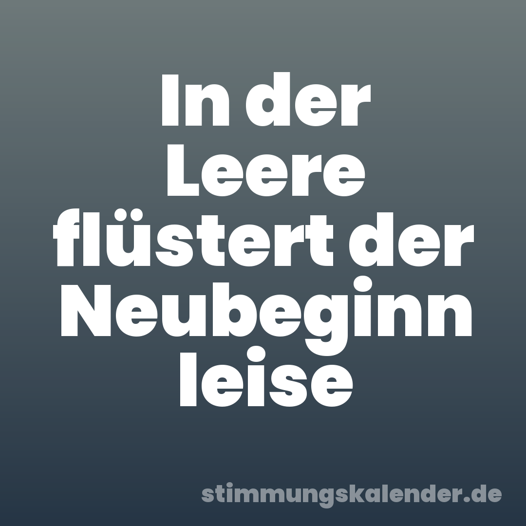 In der Leere flüstert der Neubeginn leise