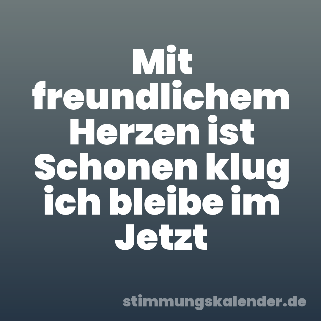Mit freundlichem Herzen ist Schonen klug ich bleibe im Jetzt