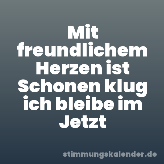 Mit freundlichem Herzen ist Schonen klug ich bleibe im Jetzt