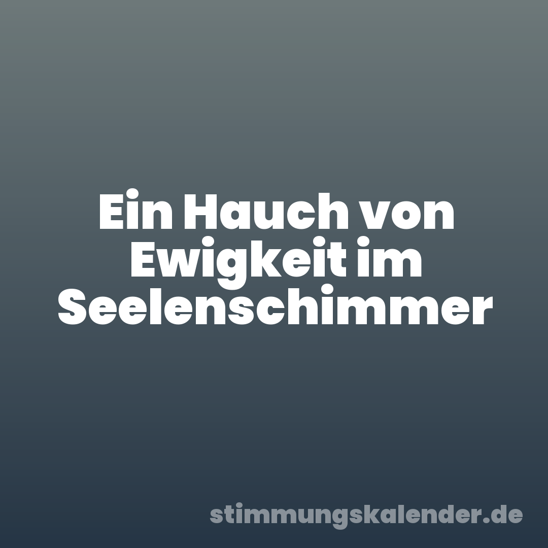 Ein Hauch von Ewigkeit im Seelenschimmer