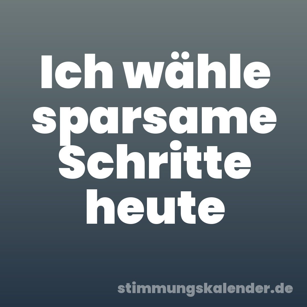 Ich wähle sparsame Schritte heute