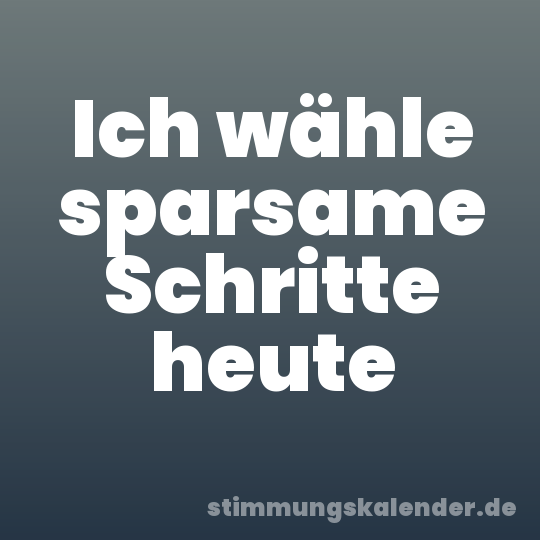 Ich wähle sparsame Schritte heute