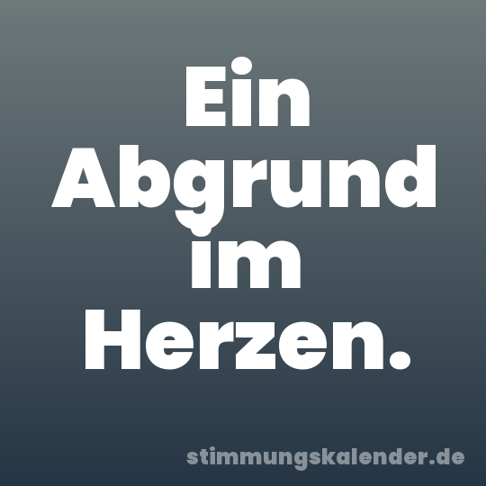 Ein Abgrund im Herzen.