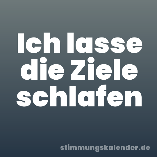 Ich lasse die Ziele schlafen