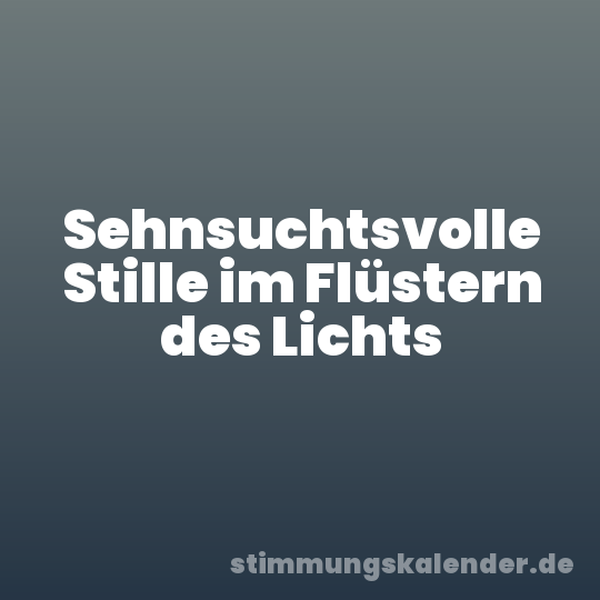 Sehnsuchtsvolle Stille im Flüstern des Lichts
