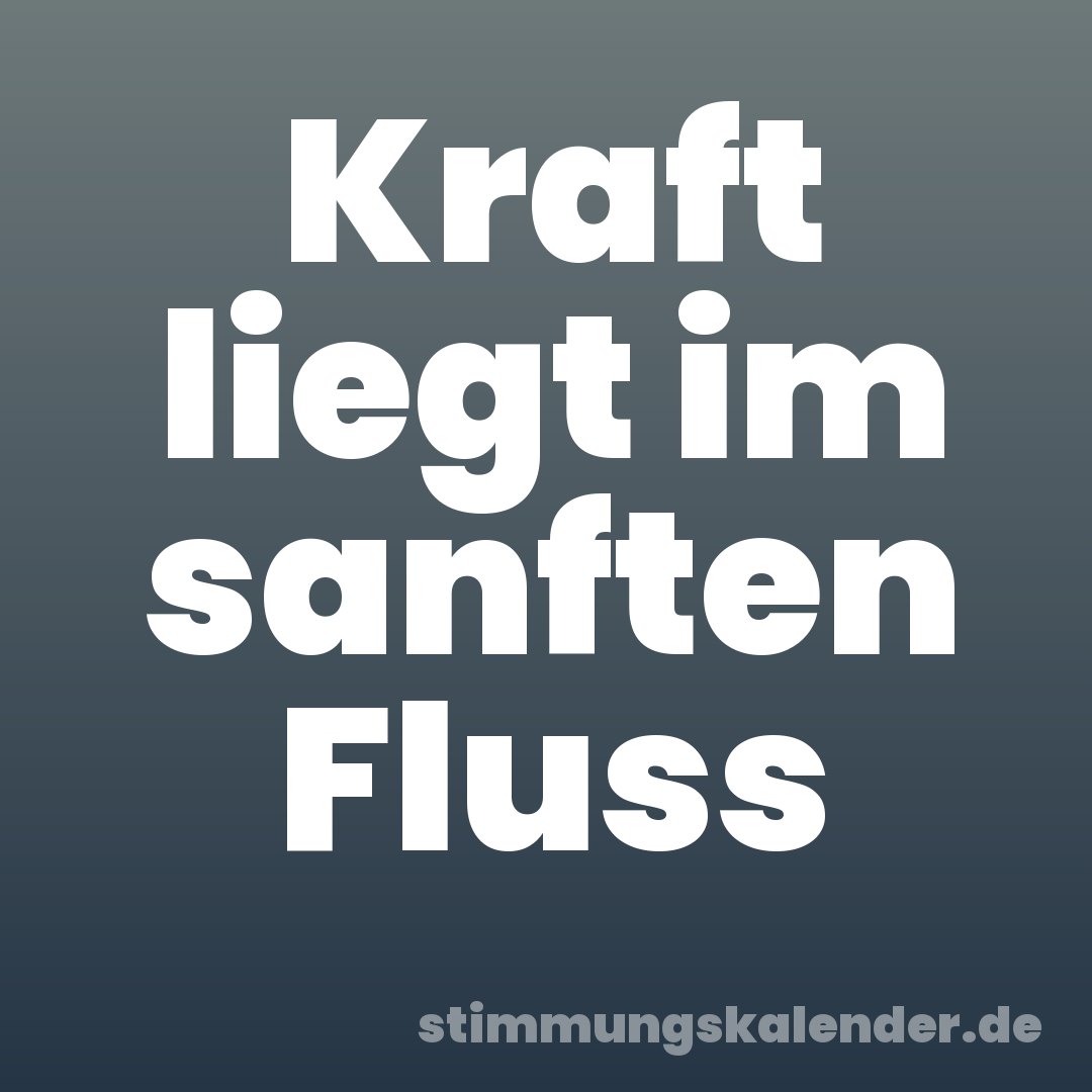 Kraft liegt im sanften Fluss