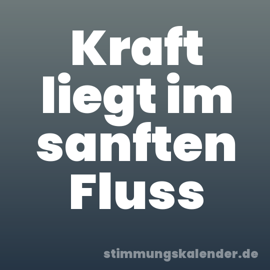 Kraft liegt im sanften Fluss