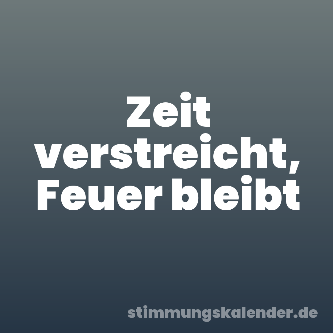 Zeit verstreicht, Feuer bleibt