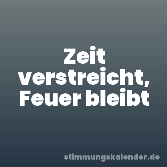 Zeit verstreicht, Feuer bleibt