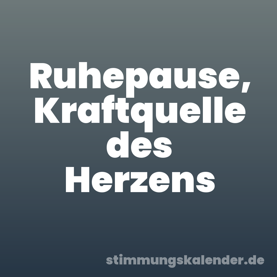 Ruhepause, Kraftquelle des Herzens