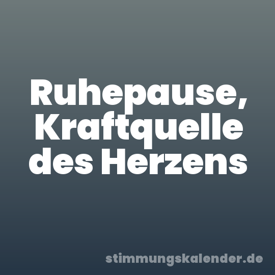 Ruhepause, Kraftquelle des Herzens