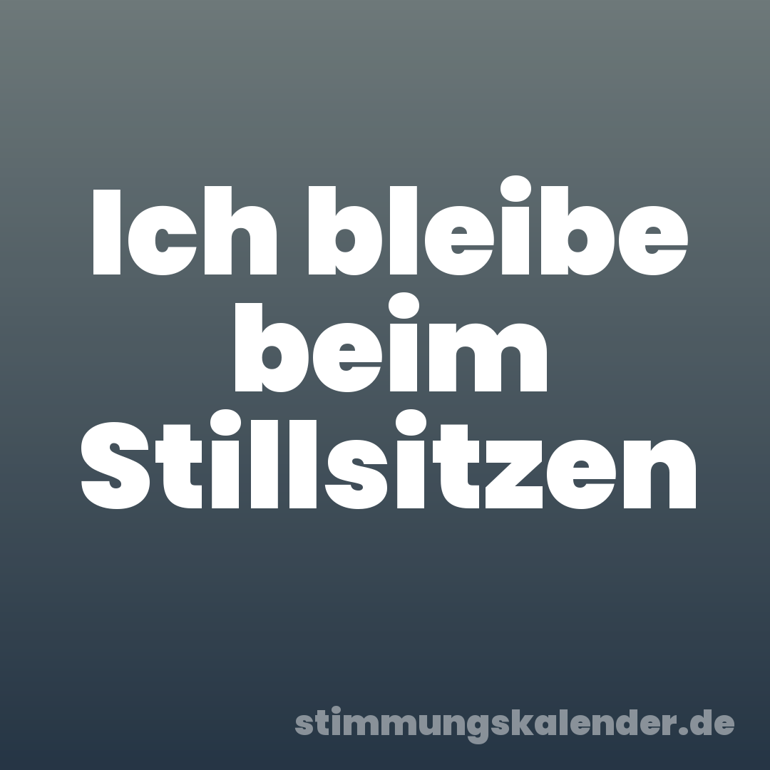 Ich bleibe beim Stillsitzen