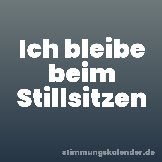 Ich bleibe beim Stillsitzen