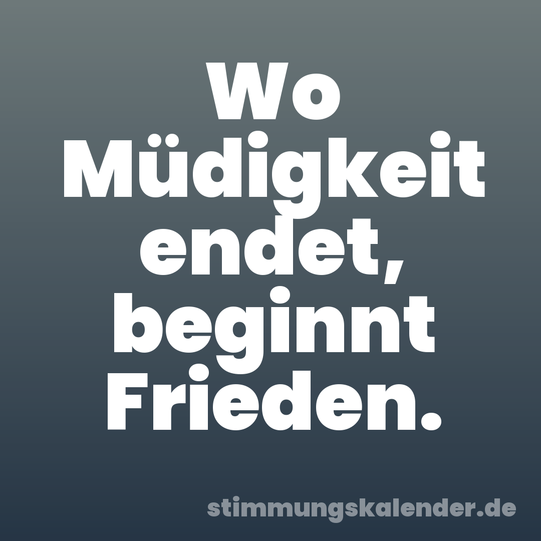 Wo Müdigkeit endet, beginnt Frieden.