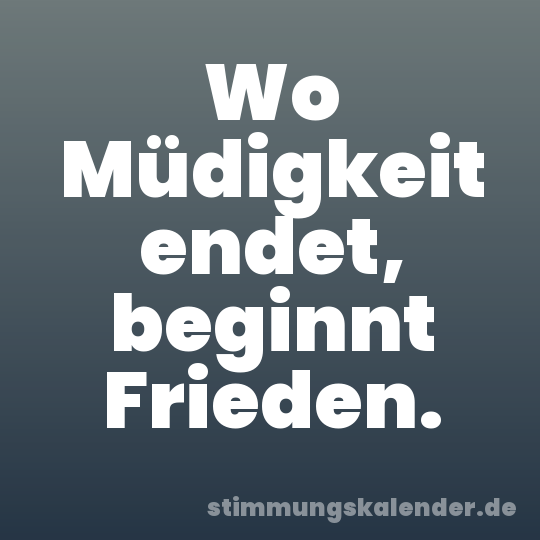 Wo Müdigkeit endet, beginnt Frieden.