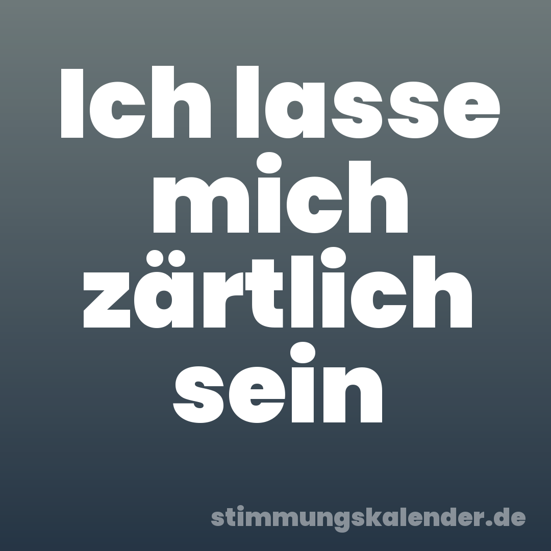 Ich lasse mich zärtlich sein