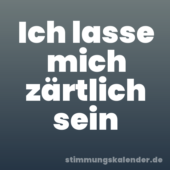 Ich lasse mich zärtlich sein