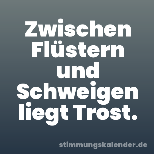 Zwischen Flüstern und Schweigen liegt Trost.
