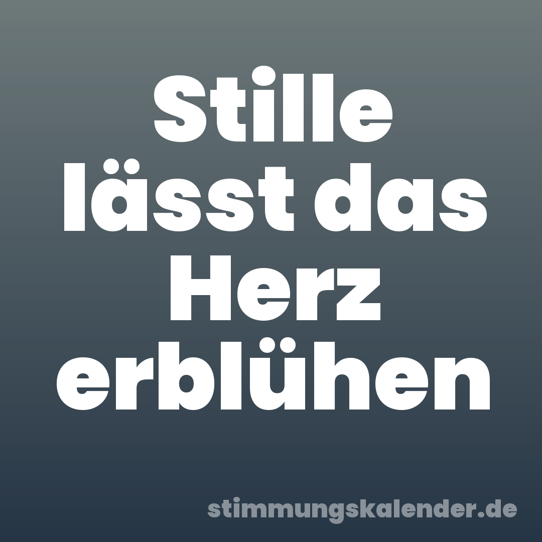 Stille lässt das Herz erblühen