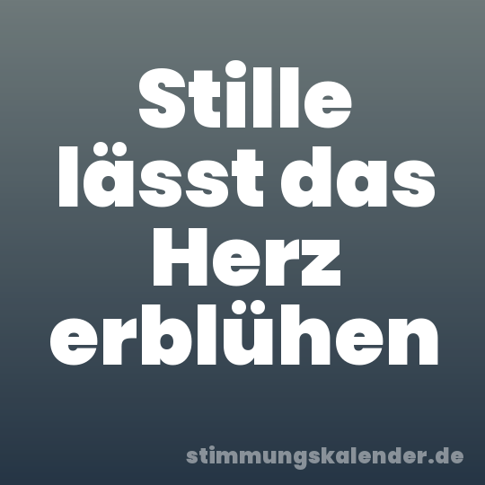 Stille lässt das Herz erblühen