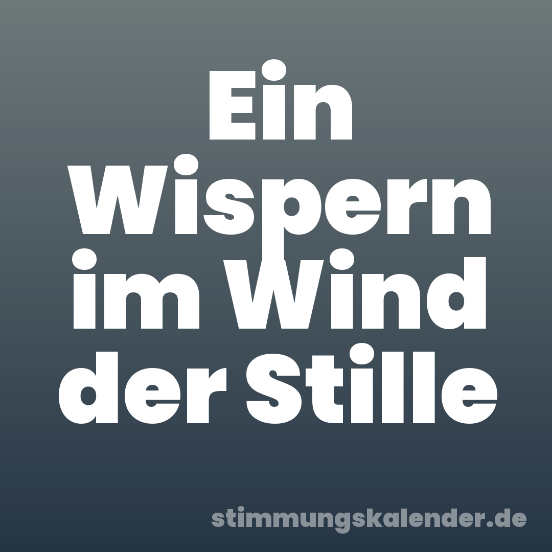 Ein Wispern im Wind der Stille