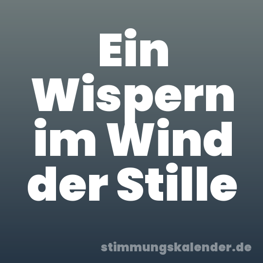 Ein Wispern im Wind der Stille