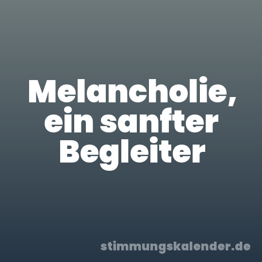 Melancholie, ein sanfter Begleiter