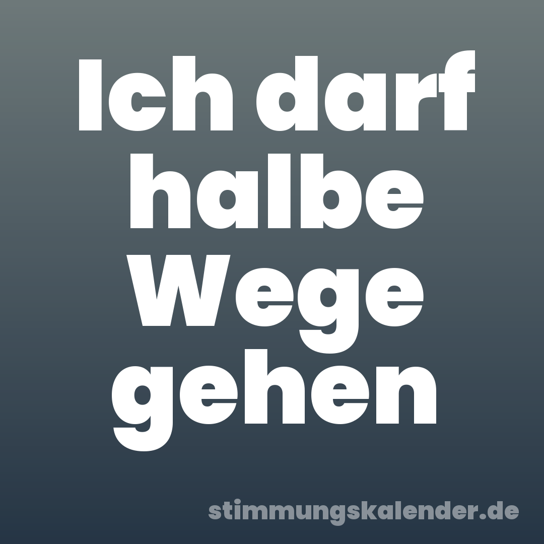 Ich darf halbe Wege gehen