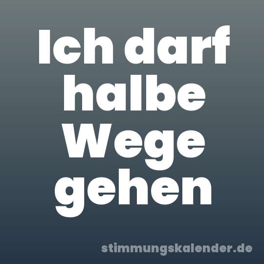 Ich darf halbe Wege gehen