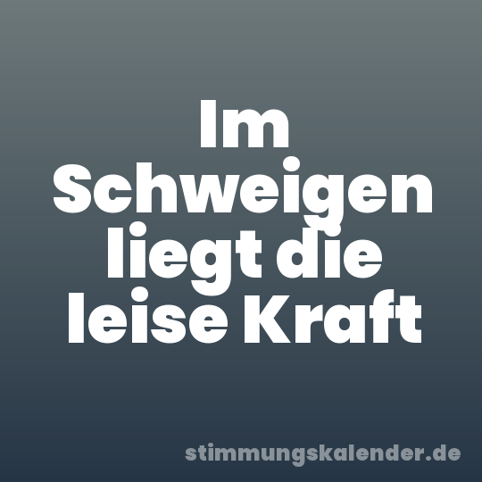 Im Schweigen liegt die leise Kraft
