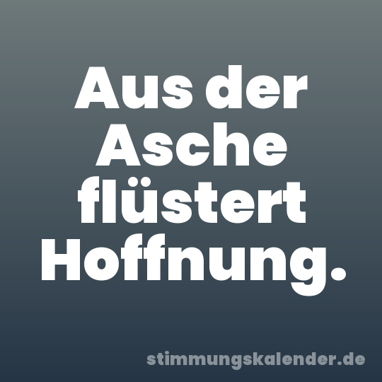 Aus der Asche flüstert Hoffnung.