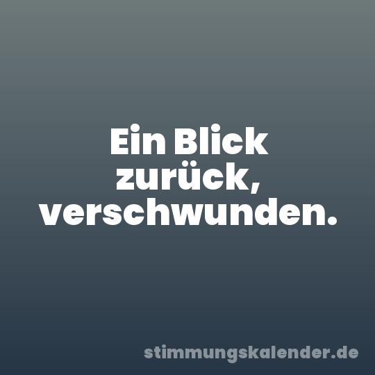 Ein Blick zurück, verschwunden.