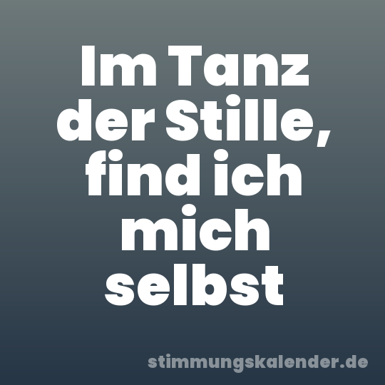 Im Tanz der Stille, find ich mich selbst