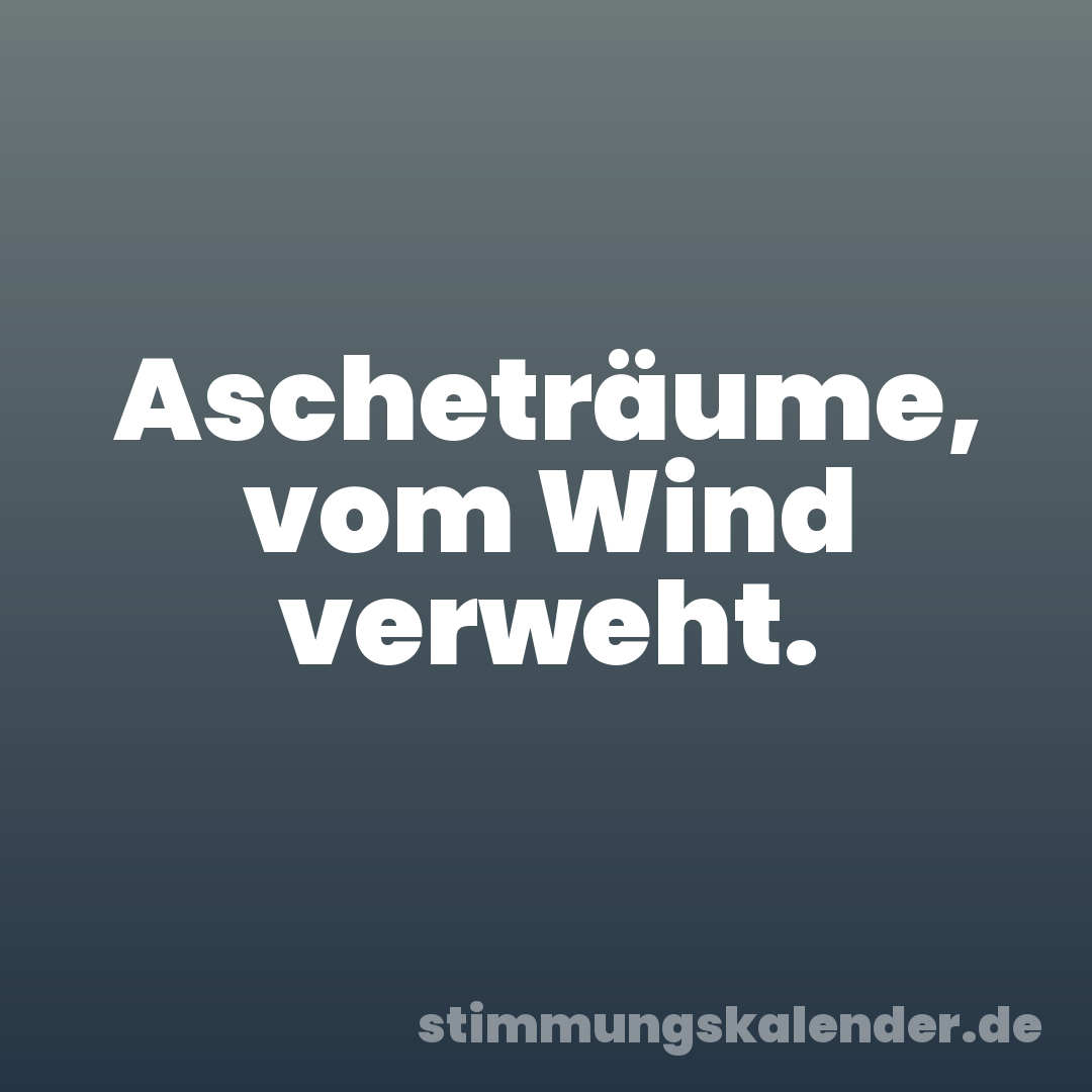 Ascheträume, vom Wind verweht.