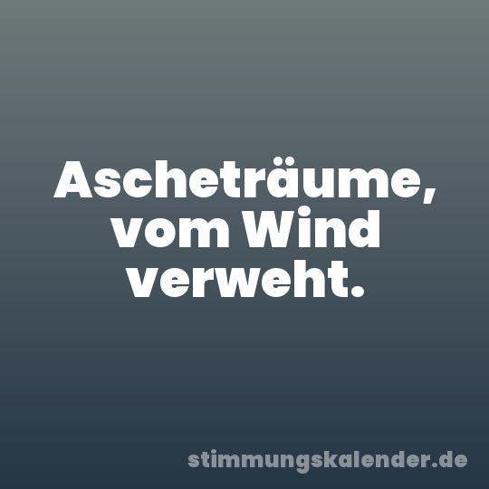 Ascheträume, vom Wind verweht.