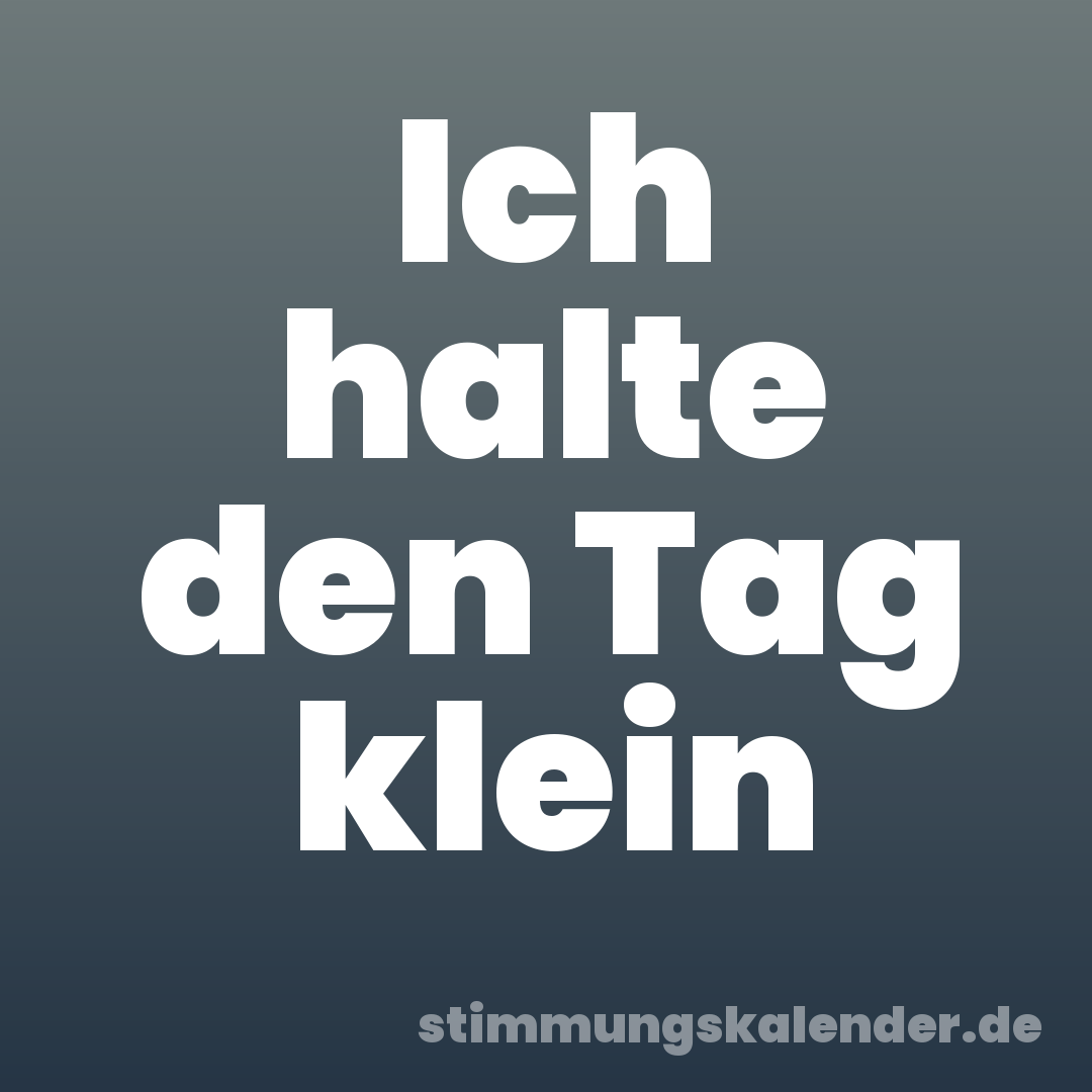 Ich halte den Tag klein