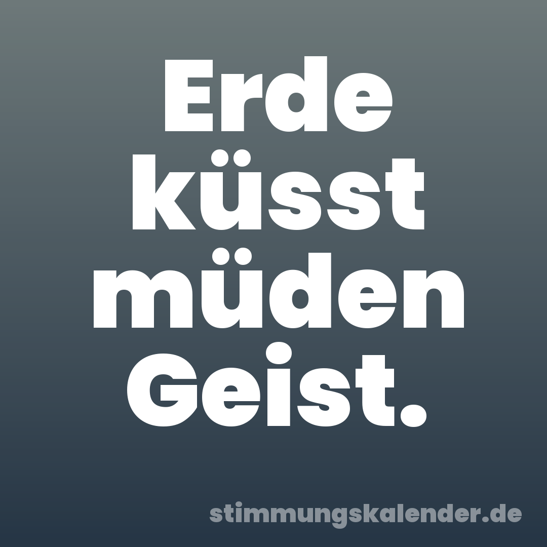 Erde küsst müden Geist.