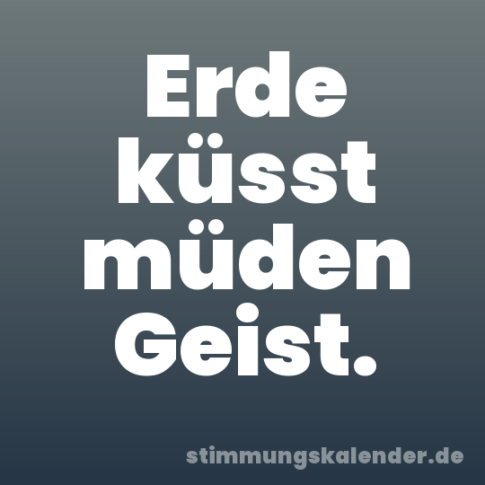 Erde küsst müden Geist.