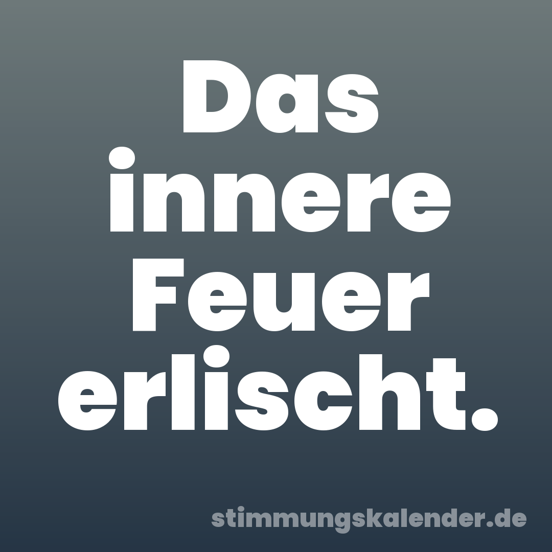 Das innere Feuer erlischt.