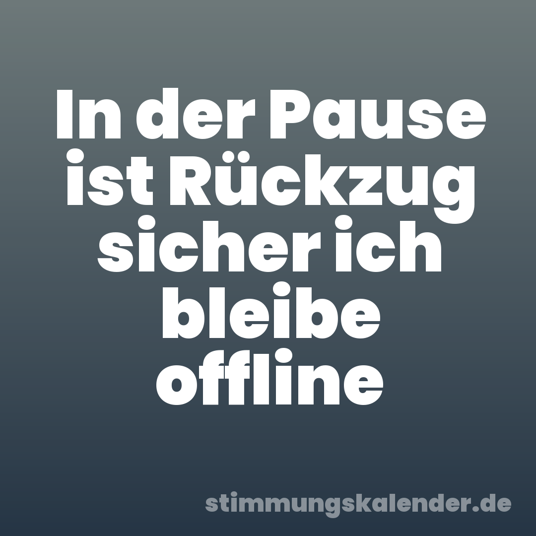 In der Pause ist Rückzug sicher ich bleibe offline