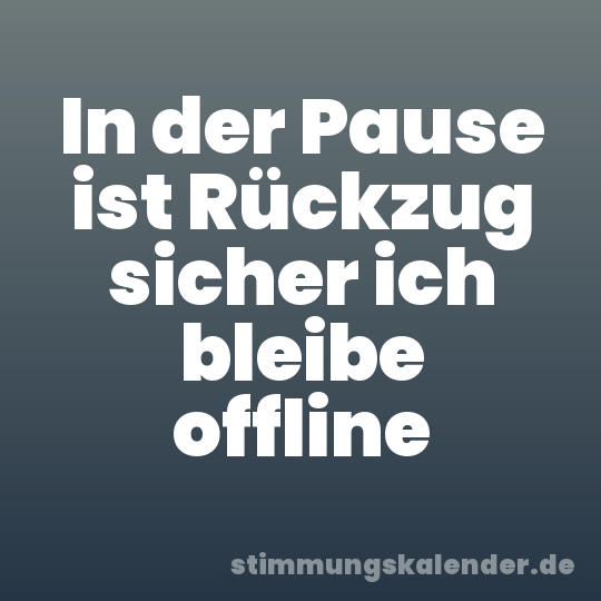 In der Pause ist Rückzug sicher ich bleibe offline