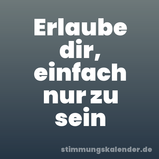 Erlaube dir, einfach nur zu sein