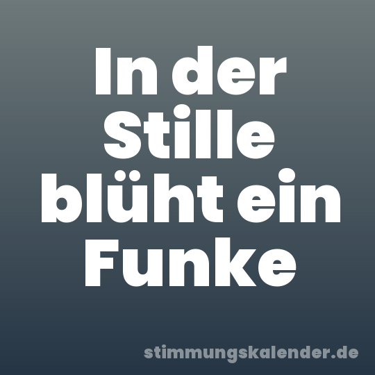 In der Stille blüht ein Funke