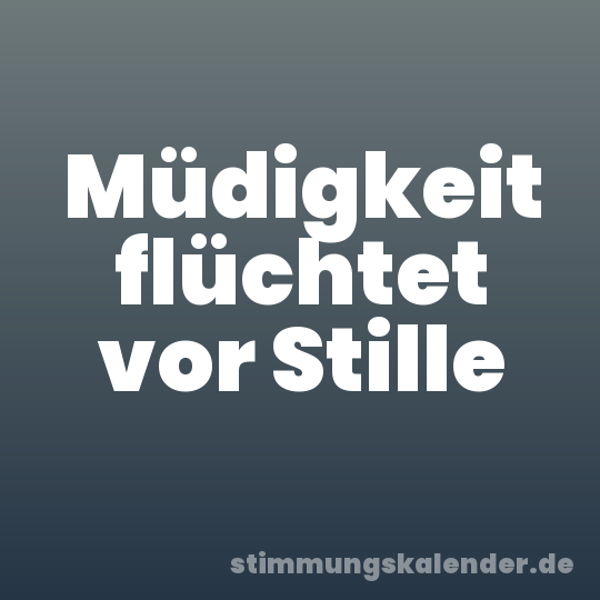 Müdigkeit flüchtet vor Stille