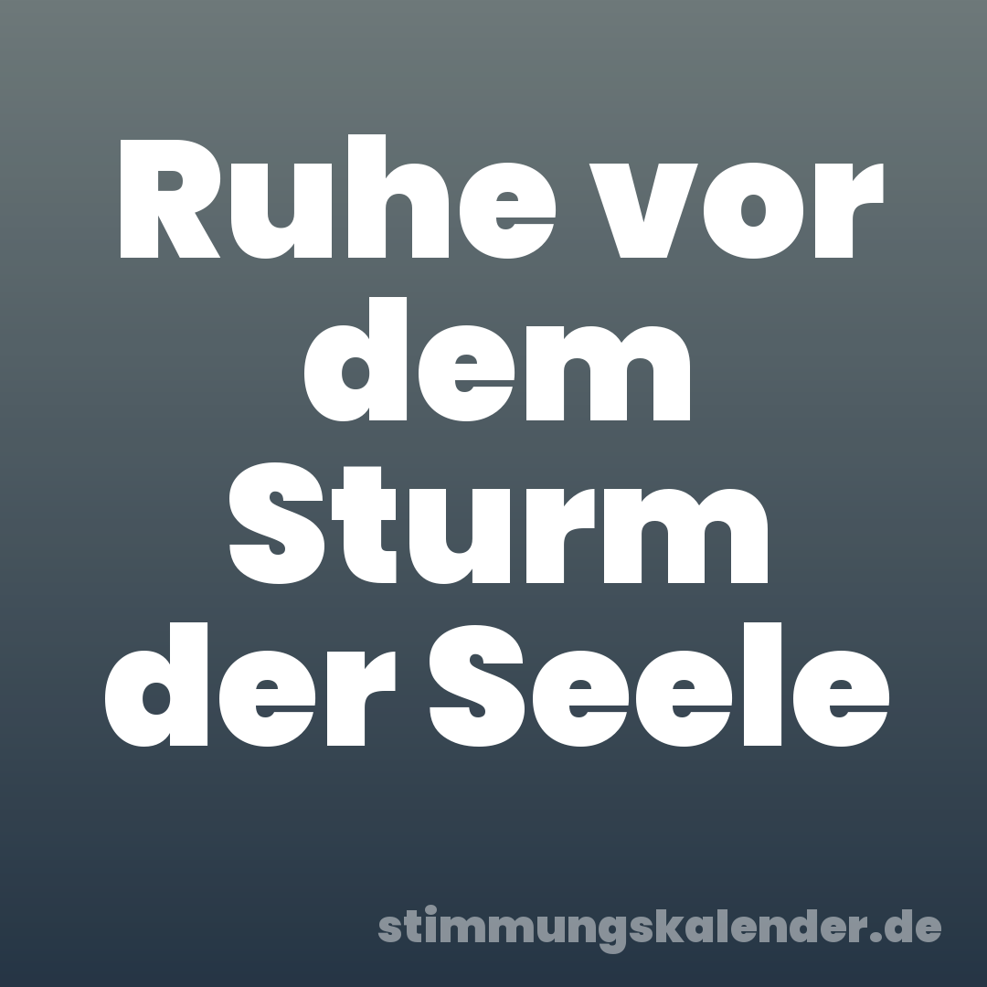 Ruhe vor dem Sturm der Seele